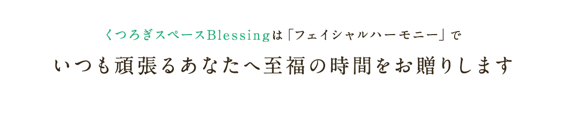 くつろぎスペースBlessingは「フェイシャルハーモニー」でいつも頑張るあなたへ至福の時間をお贈りします